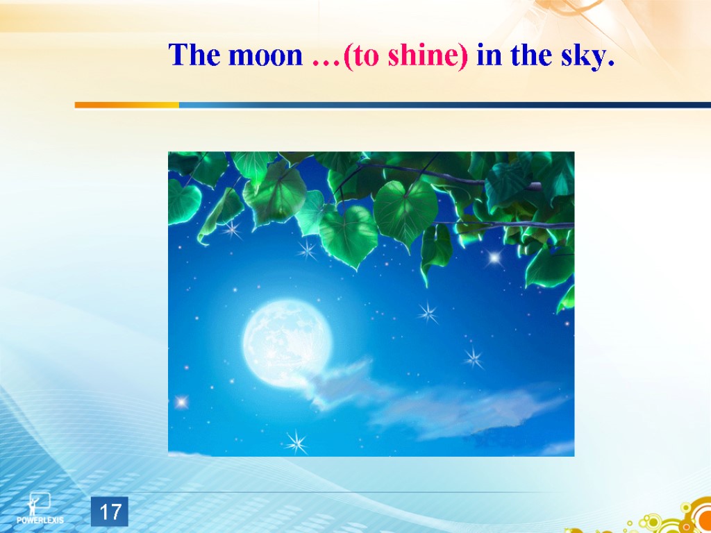 The moon …(to shine) in the sky. 17